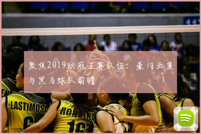 聚焦2019欧冠正赛队伍：豪门云集与黑马球队前瞻