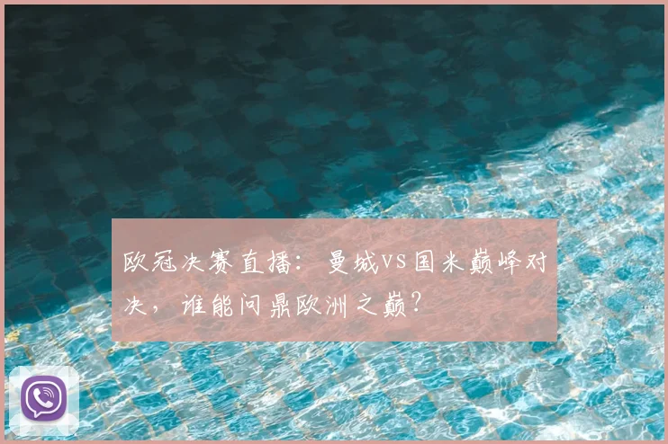 欧冠决赛直播：曼城vs国米巅峰对决，谁能问鼎欧洲之巅？