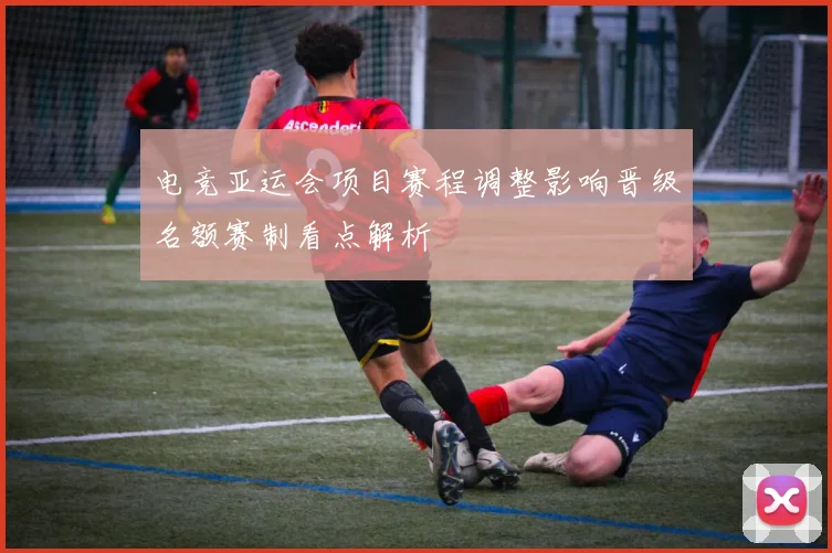 电竞亚运会项目赛程调整影响晋级名额赛制看点解析