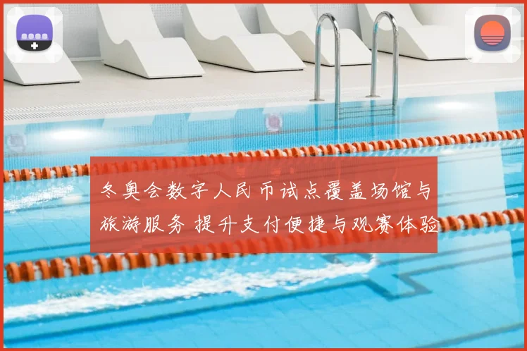 冬奥会数字人民币试点覆盖场馆与旅游服务 提升支付便捷与观赛体验