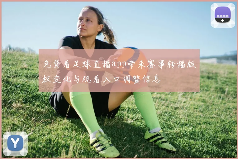 免费看足球直播app带来赛事转播版权变化与观看入口调整信息
