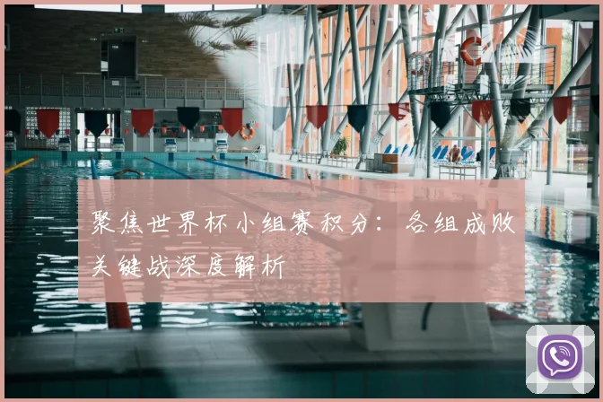 聚焦世界杯小组赛积分：各组成败关键战深度解析