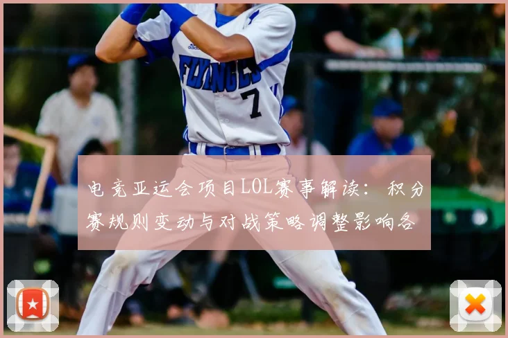 电竞亚运会项目LOL赛事解读：积分赛规则变动与对战策略调整影响各队出线形势