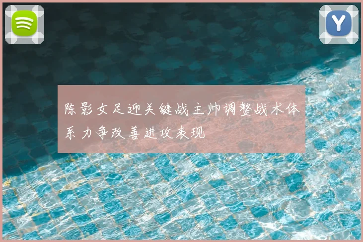 陈影女足迎关键战主帅调整战术体系力争改善进攻表现